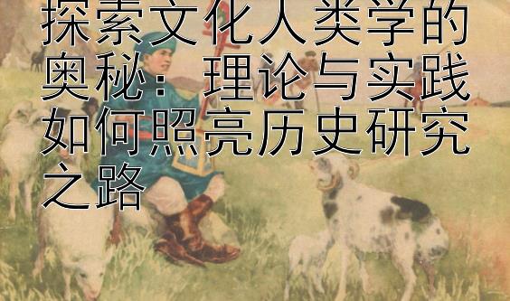 探索文化人类学的奥秘：理论与实践如何照亮历史研究之路