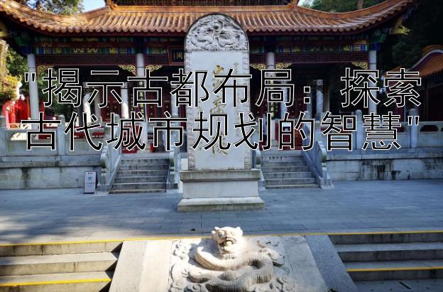 揭示古都布局：探索古代城市规划的智慧