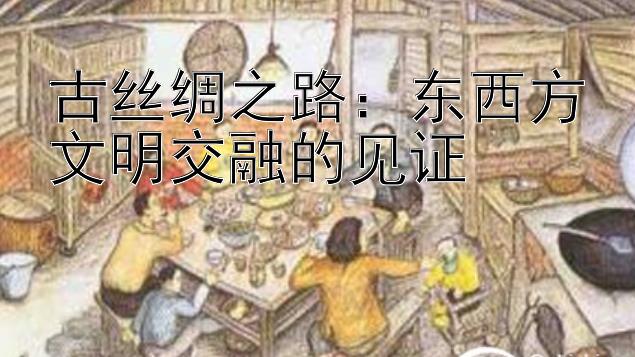 古丝绸之路：东西方文明交融的见证