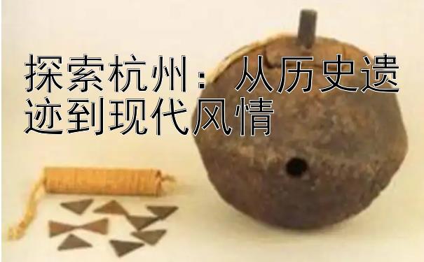 探索杭州：从历史遗迹到现代风情