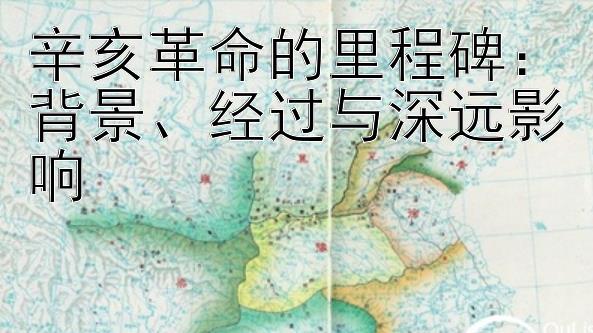 辛亥革命的里程碑：背景、经过与深远影响