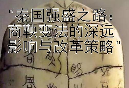 秦国强盛之路：商鞅变法的深远影响与改革策略