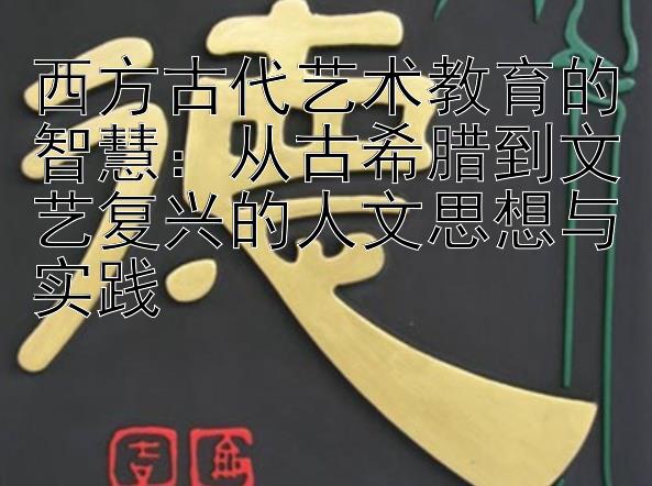 西方古代艺术教育的智慧：从古希腊到文艺复兴的人文思想与实践