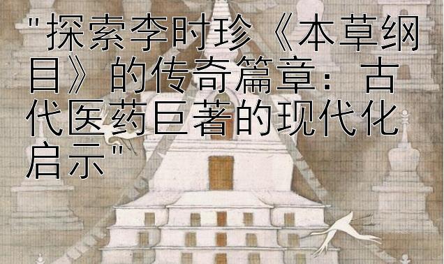 探索李时珍《本草纲目》的传奇篇章：古代医药巨著的现代化启示