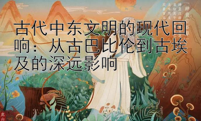 古代中东文明的现代回响：从古巴比伦到古埃及的深远影响