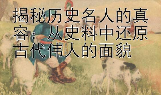 揭秘历史名人的真容：从史料中还原古代伟人的面貌