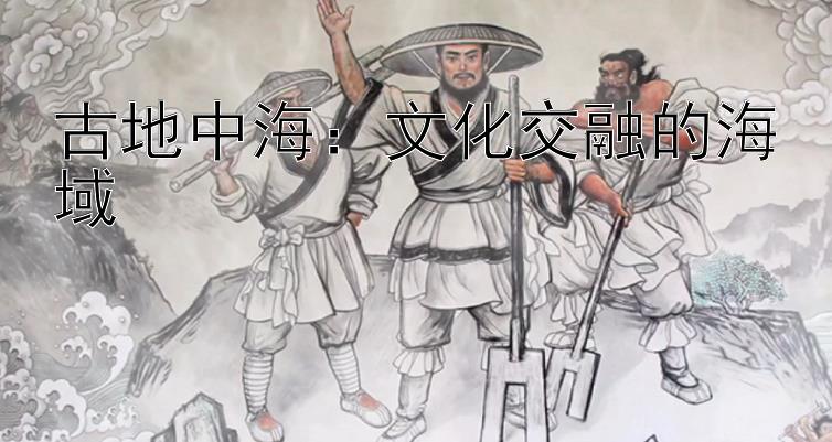 古地中海：文化交融的海域