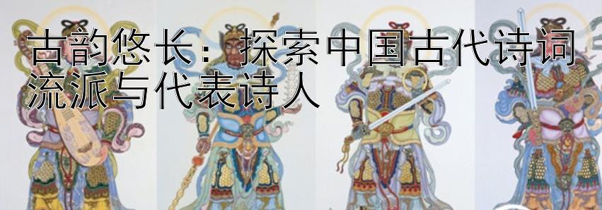 古韵悠长：探索中国古代诗词流派与代表诗人