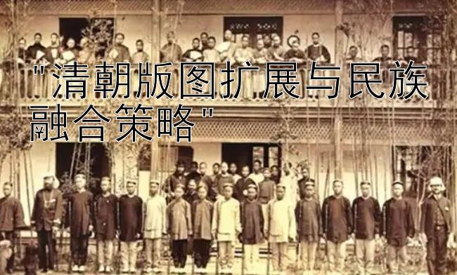 清朝版图扩展与民族融合策略