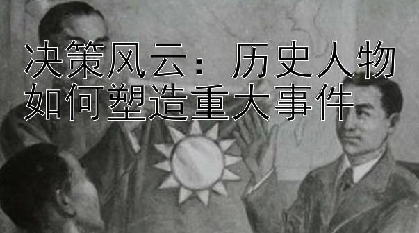 决策风云：历史人物如何塑造重大事件