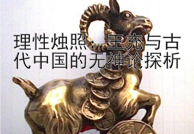 理性烛照：王充与古代中国的无神论探析