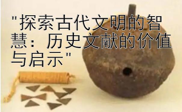 探索古代文明的智慧：历史文献的价值与启示