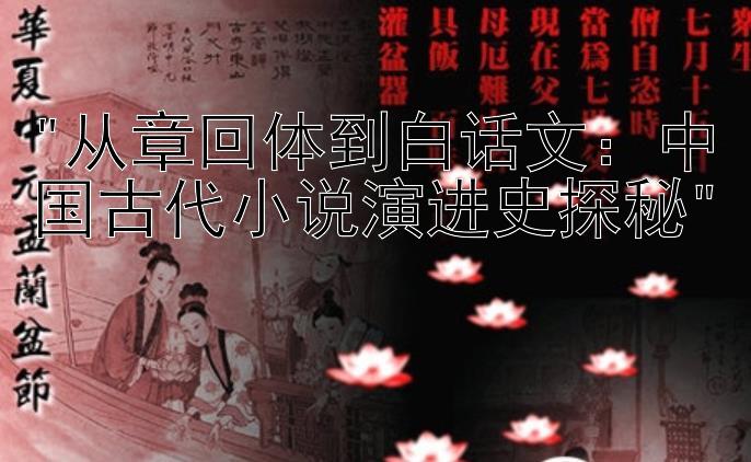 从章回体到白话文：中国古代小说演进史探秘