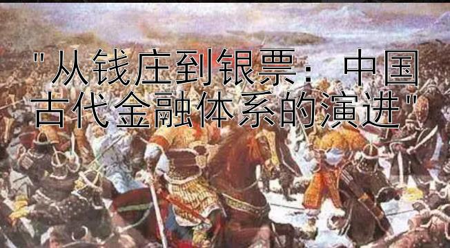 从钱庄到银票：中国古代金融体系的演进