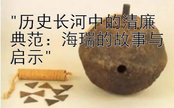 历史长河中的清廉典范：海瑞的故事与启示