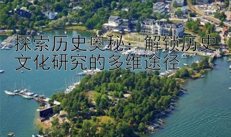 探索历史奥秘：解锁历史文化研究的多维途径