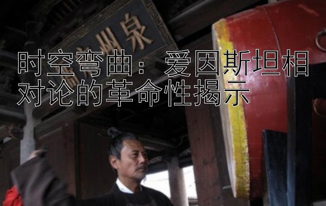 时空弯曲：爱因斯坦相对论的革命性揭示