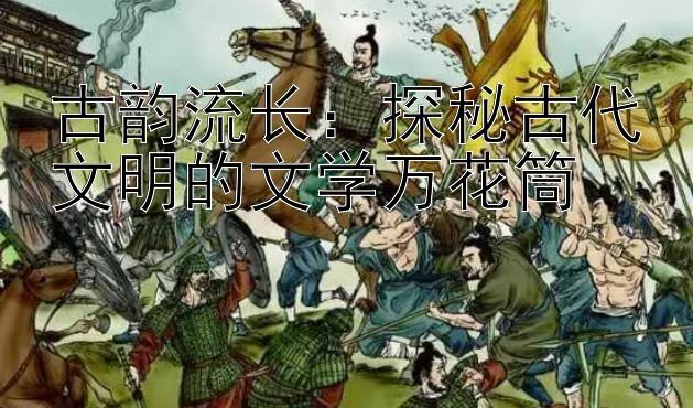 古韵流长：探秘古代文明的文学万花筒