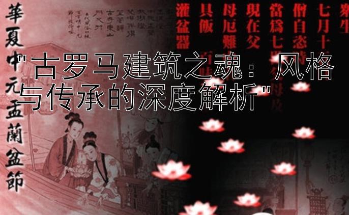 古罗马建筑之魂：风格与传承的深度解析