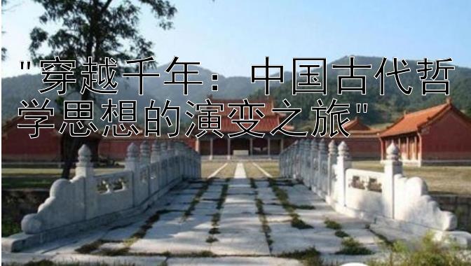 穿越千年：中国古代哲学思想的演变之旅