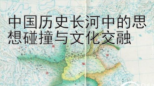 中国历史长河中的思想碰撞与文化交融