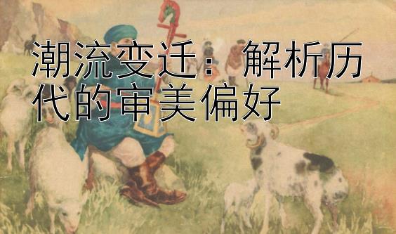 潮流变迁：解析历代的审美偏好