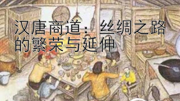 汉唐商道：丝绸之路的繁荣与延伸