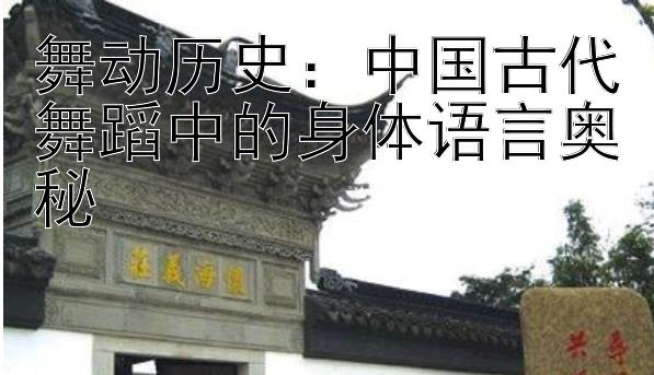 舞动历史：中国古代舞蹈中的身体语言奥秘