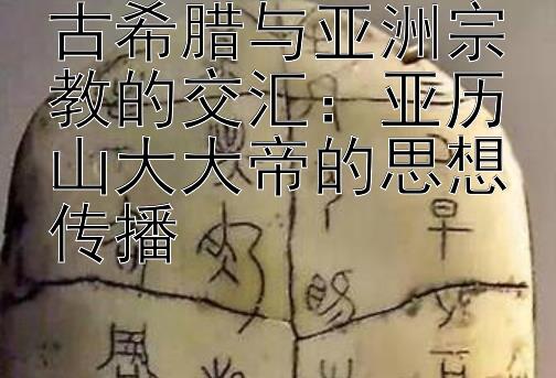 古希腊与亚洲宗教的交汇：亚历山大大帝的思想传播