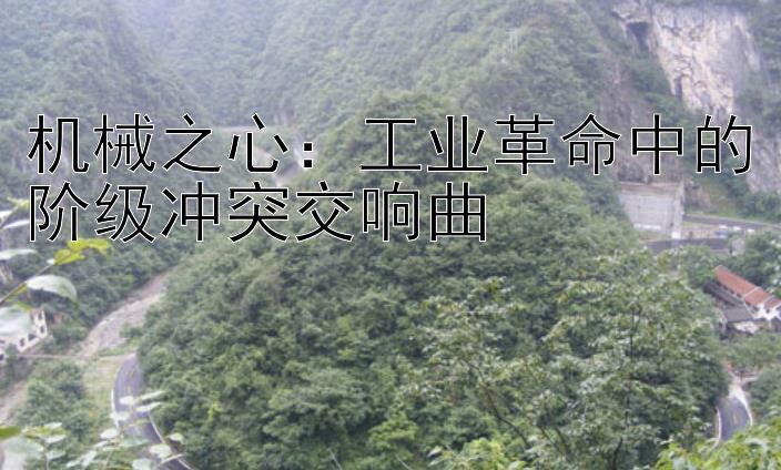 机械之心：工业革命中的阶级冲突交响曲