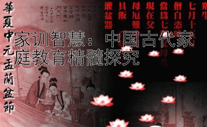 家训智慧：中国古代家庭教育精髓探究