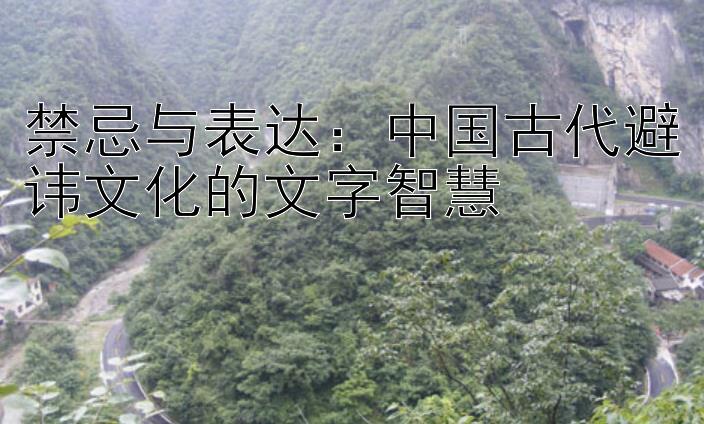 禁忌与表达：中国古代避讳文化的文字智慧