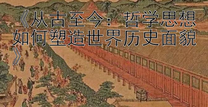 《从古至今：哲学思想如何塑造世界历史面貌》