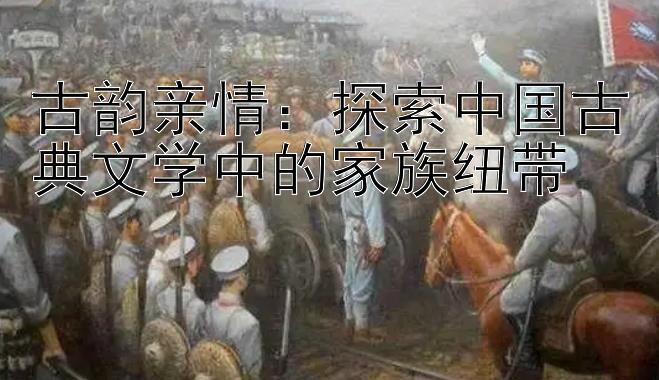 古韵亲情：探索中国古典文学中的家族纽带