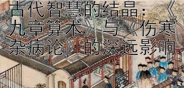 古代智慧的结晶：《九章算术》与《伤寒杂病论》的深远影响