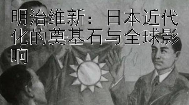 明治维新：日本近代化的奠基石与全球影响