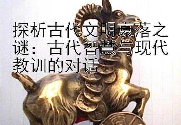 探析古代文明衰落之谜：古代智慧与现代教训的对话