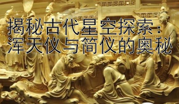 揭秘古代星空探索：浑天仪与简仪的奥秘