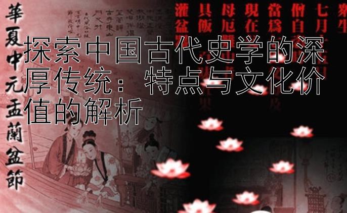 探索中国古代史学的深厚传统：特点与文化价值的解析