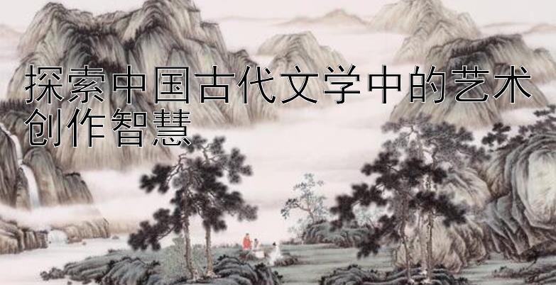 探索中国古代文学中的艺术创作智慧