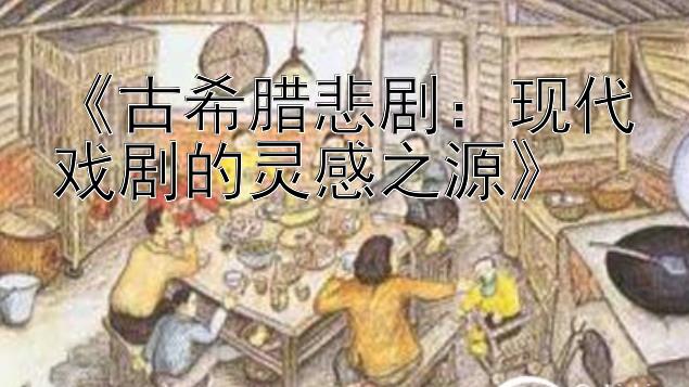 《古希腊悲剧：现代戏剧的灵感之源》