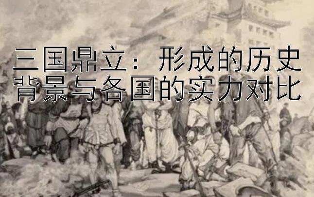 三国鼎立：形成的历史背景与各国的实力对比