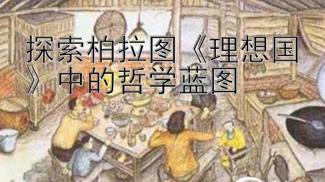 探索柏拉图《理想国》中的哲学蓝图