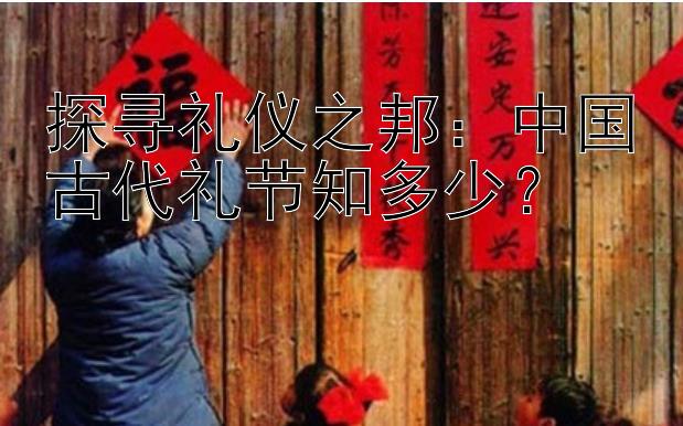 探寻礼仪之邦：中国古代礼节知多少？