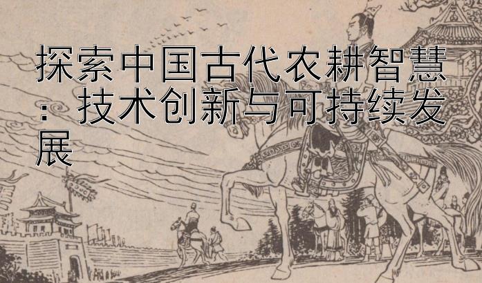 探索中国古代农耕智慧：技术创新与可持续发展