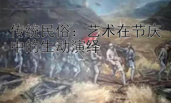 传统民俗：艺术在节庆中的生动演绎