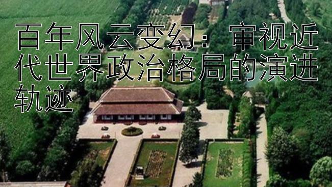 百年风云变幻：审视近代世界政治格局的演进轨迹