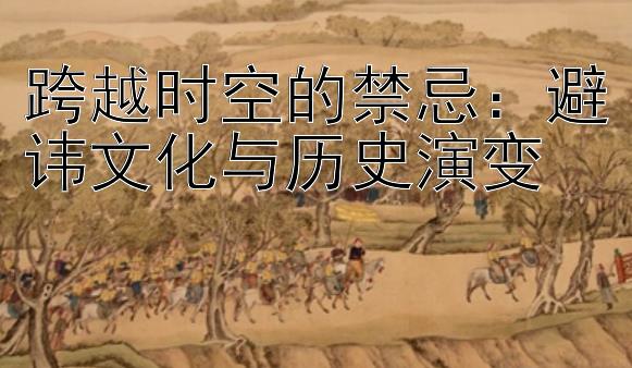 跨越时空的禁忌：避讳文化与历史演变