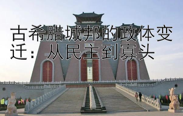 古希腊城邦的政体变迁：从民主到寡头