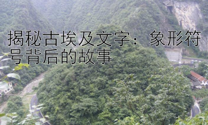 揭秘古埃及文字：象形符号背后的故事